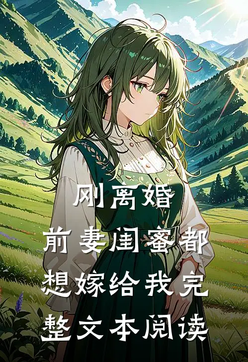 刚离婚，前妻闺蜜都想嫁给我完整文本阅读