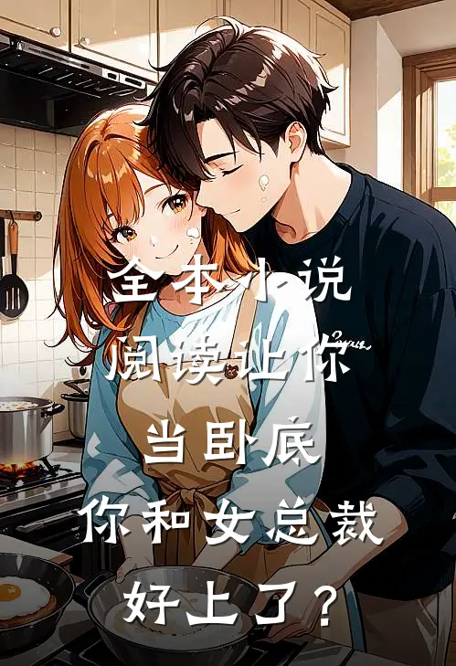 全本小说阅读让你当卧底，你和女总裁好上了？