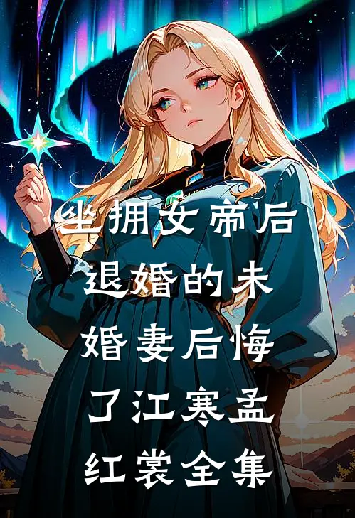 坐拥女帝后，退婚的未婚妻后悔了江寒孟红裳全集
