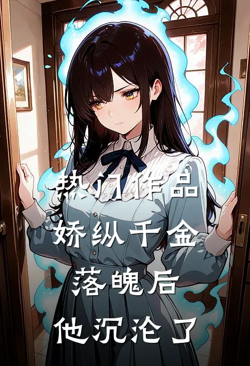 热门作品娇纵千金落魄后，他沉沦了