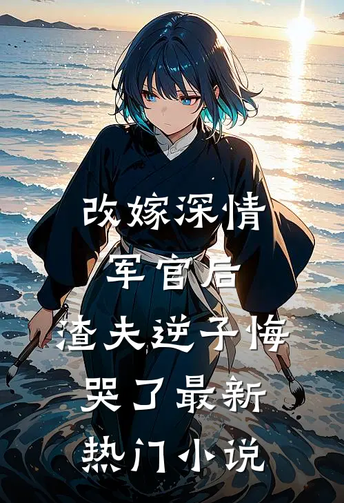 改嫁深情军官后，渣夫逆子悔哭了最新热门小说