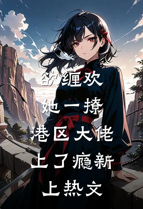 欲缠欢，她一撩，港区大佬上了瘾新上热文