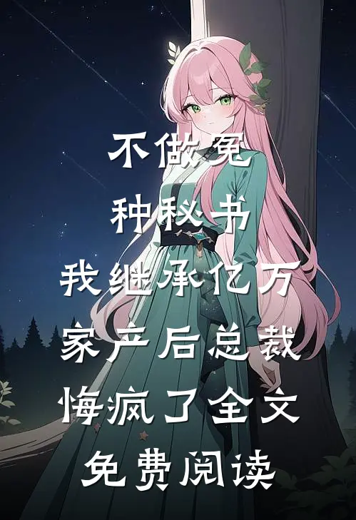 不做冤种秘书，我继承亿万家产后总裁悔疯了全文免费阅读