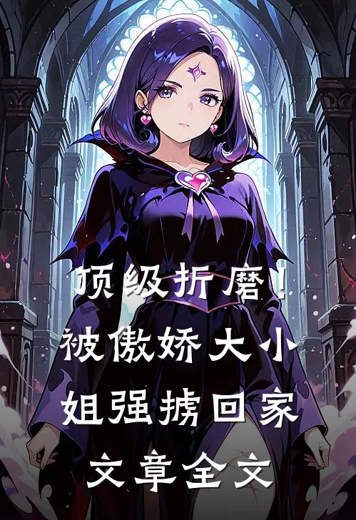 顶级折磨！被傲娇大小姐强掳回家文章全文