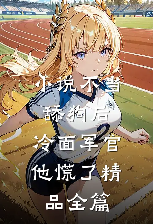 小说不当舔狗后,冷面军官他慌了精品全篇