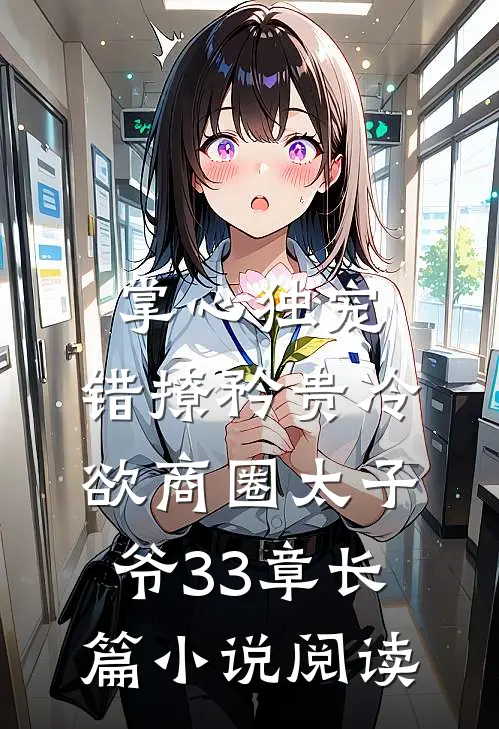 掌心独宠:错撩矜贵冷欲商圈太子爷33章长篇小说阅读