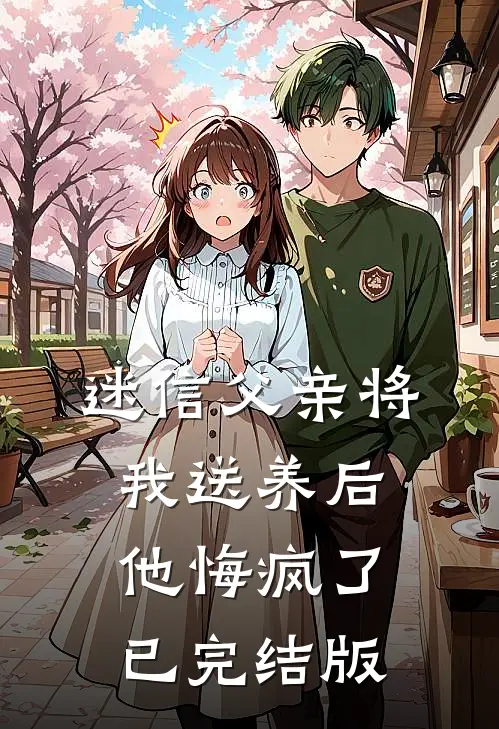 迷信父亲将我送养后，他悔疯了已完结版