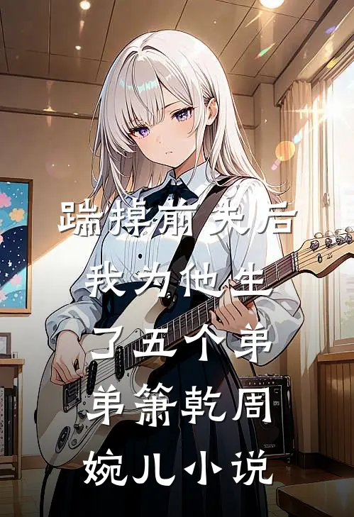 踹掉前夫后，我为他生了五个弟弟箫乾周婉儿小说