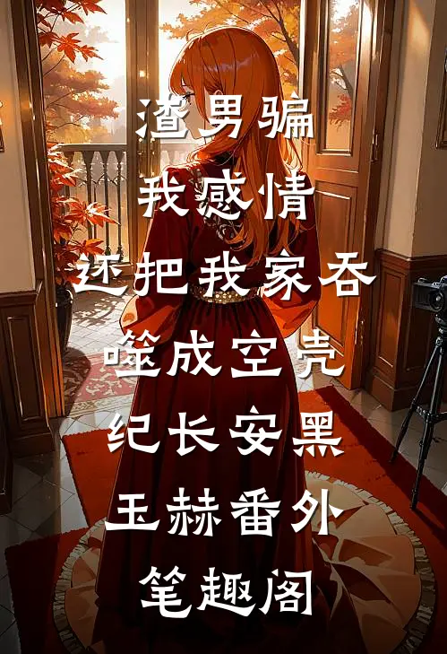 渣男骗我感情，还把我家吞噬成空壳：纪长安黑玉赫番外笔趣阁