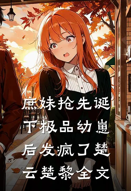 庶妹抢先诞下极品幼崽后发疯了楚云楚黎全文