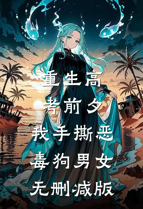 重生高考前夕，我手撕恶毒狗男女无删减版
