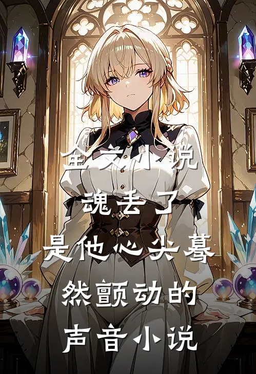 全文小说魂丢了,是他心尖蓦然颤动的声音小说