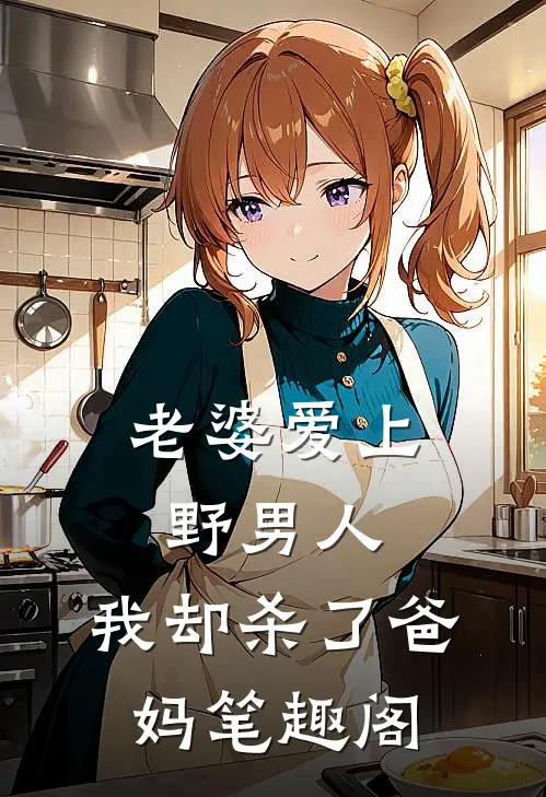 老婆爱上野男人，我却杀了爸妈笔趣阁