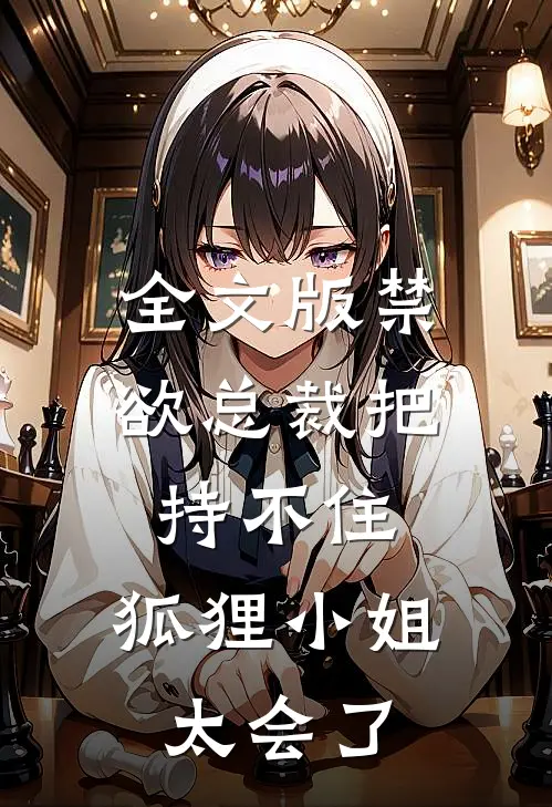 全文版禁欲总裁把持不住，狐狸小姐太会了