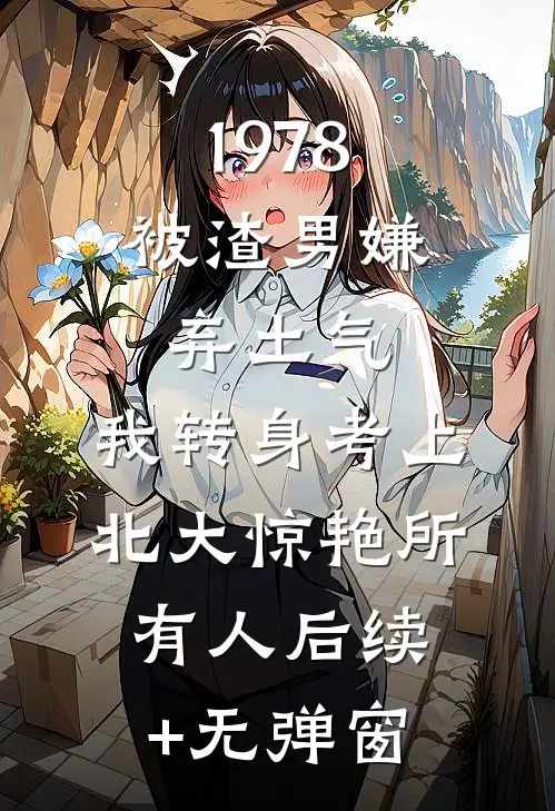1978：被渣男嫌弃土气，我转身考上北大惊艳所有人后续+无弹窗