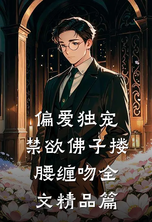 偏爱独宠,禁欲佛子搂腰缠吻全文精品篇