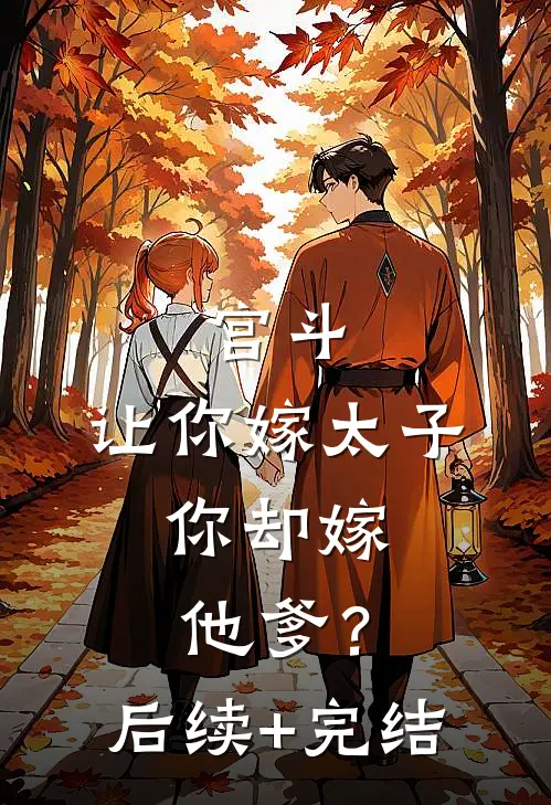 宫斗：让你嫁太子，你却嫁他爹？后续+完结
