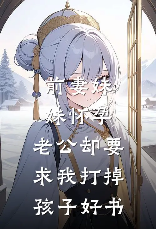 前妻妹妹怀孕，老公却要求我打掉孩子好书