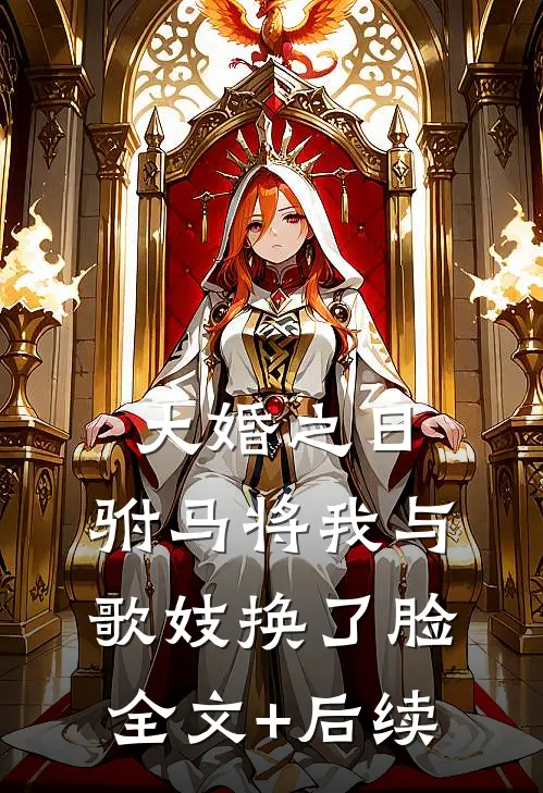 大婚之日，驸马将我与歌妓换了脸全文+后续