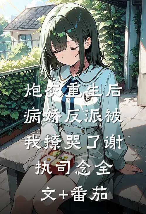 炮灰重生后，病娇反派被我撩哭了谢执司念全文+番茄