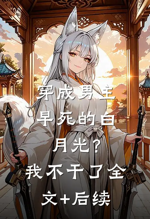 穿成男主早死的白月光？我不干了全文+后续