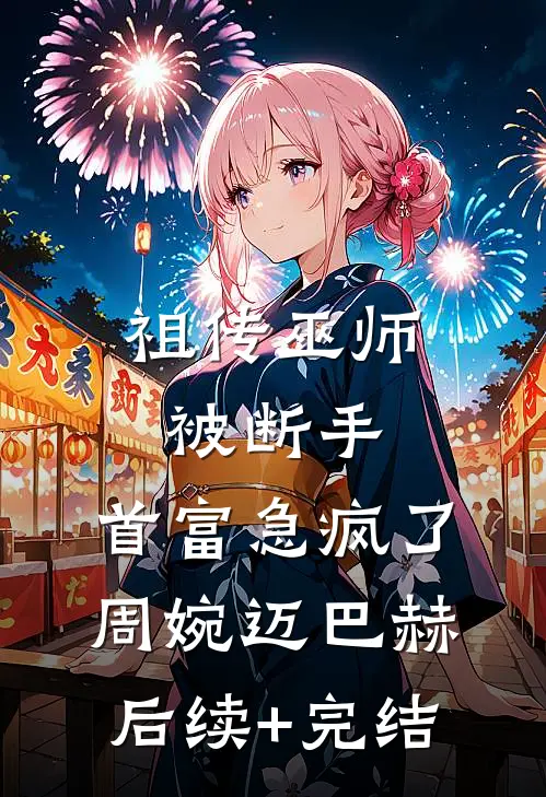 祖传巫师被断手，首富急疯了周婉迈巴赫后续+完结