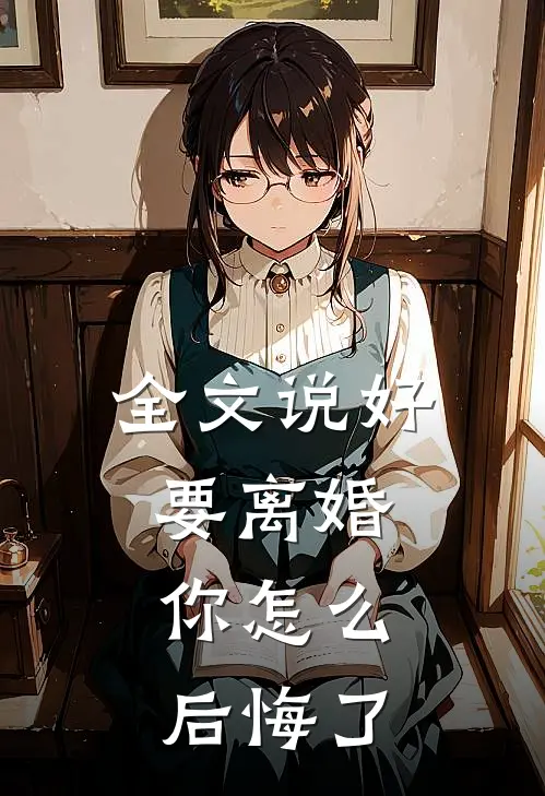 全文说好要离婚，你怎么后悔了