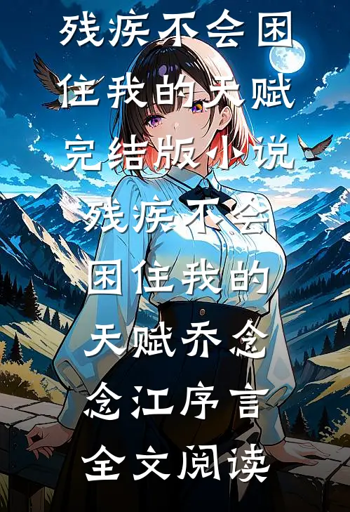 残疾不会困住我的天赋完结版小说_残疾不会困住我的天赋乔念念江序言全文阅读