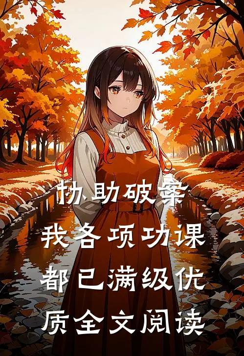 协助破案，我各项功课都已满级优质全文阅读