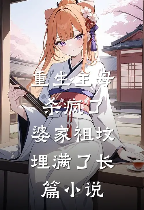 重生主母杀疯了，婆家祖坟埋满了长篇小说