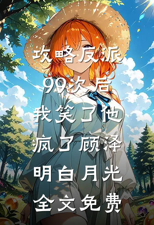 攻略反派99次后，我笑了他疯了顾泽明白月光全文免费