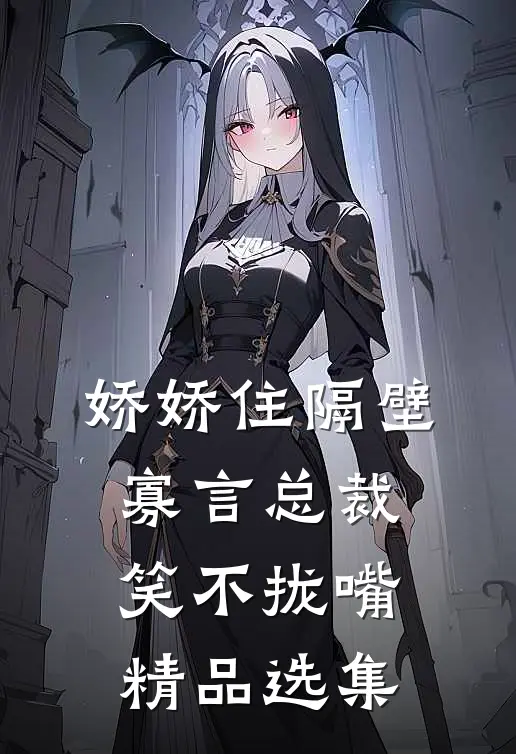 娇娇住隔壁，寡言总裁笑不拢嘴精品选集