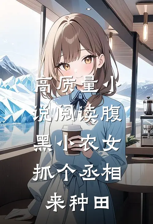 高质量小说阅读腹黑小农女：抓个丞相来种田