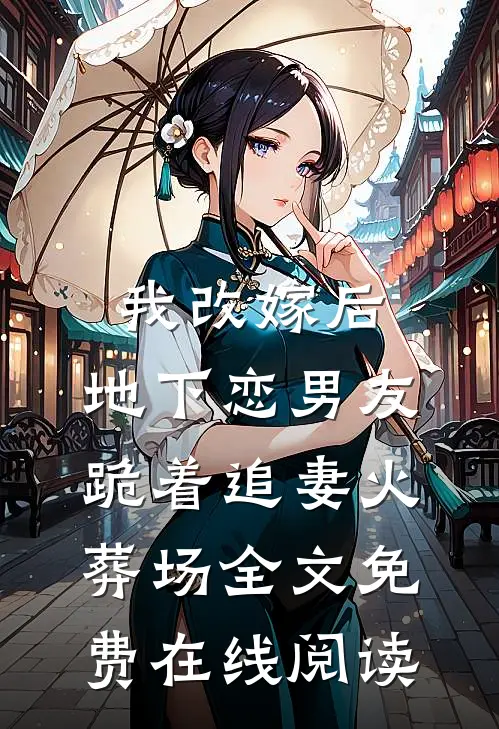 我改嫁后，地下恋男友跪着追妻火葬场全文免费在线阅读