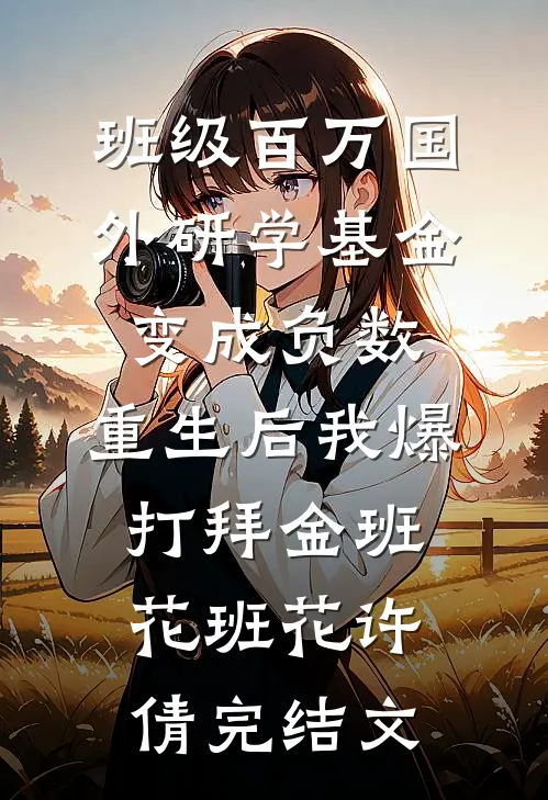 班级百万国外研学基金变成负数，重生后我爆打拜金班花班花许倩完结文