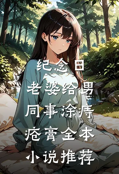 纪念日，老婆给男同事涂痔疮膏全本小说推荐