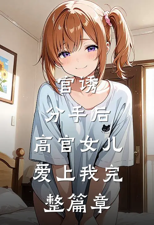 官诱：分手后，高官女儿爱上我完整篇章