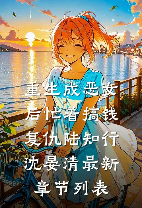 重生成恶女后忙着搞钱复仇陆知行沈晏清最新章节列表