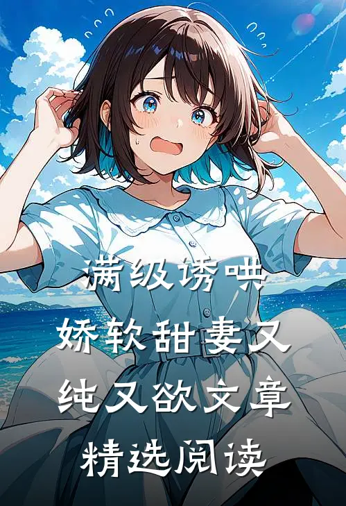 满级诱哄：娇软甜妻又纯又欲文章精选阅读