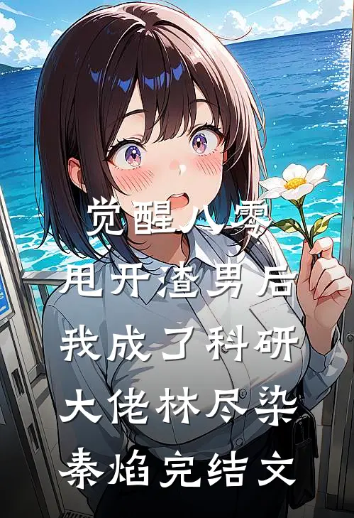 觉醒八零，甩开渣男后我成了科研大佬林尽染秦焰完结文