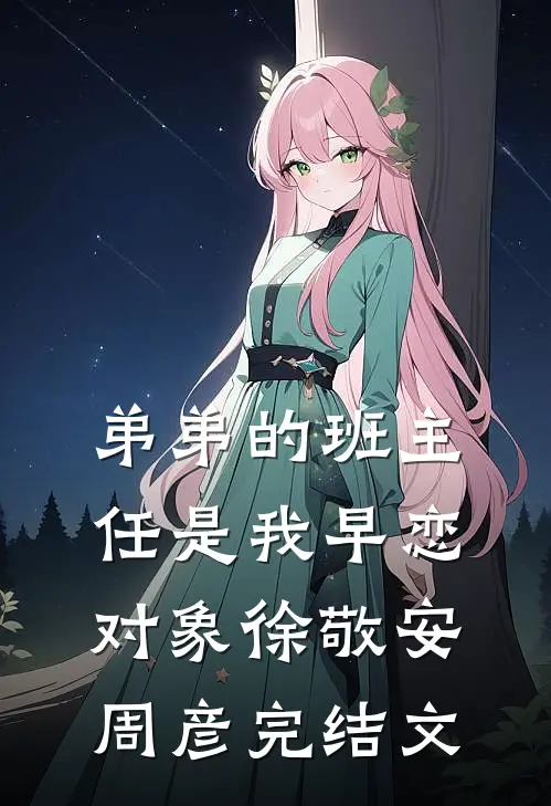 弟弟的班主任是我早恋对象徐敬安周彦完结文