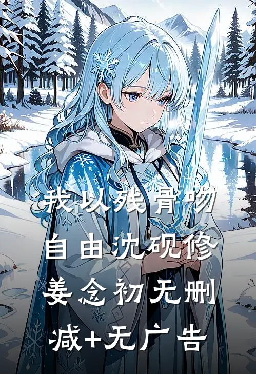 我以残骨吻自由沈砚修姜念初无删减+无广告