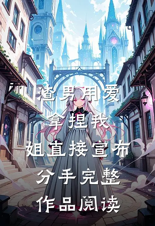 渣男用爱拿捏我，姐直接宣布分手完整作品阅读