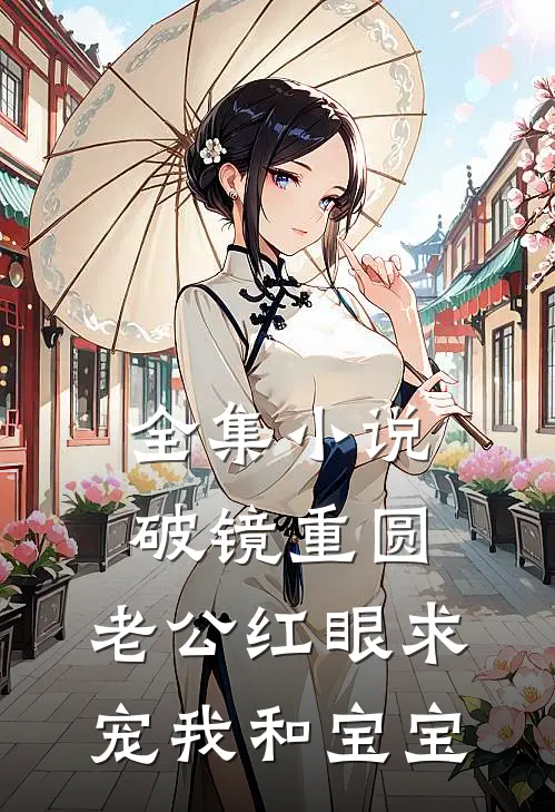 全集小说破镜重圆：老公红眼求宠我和宝宝