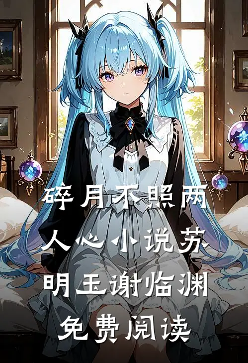 碎月不照两人心小说苏明玉谢临渊免费阅读