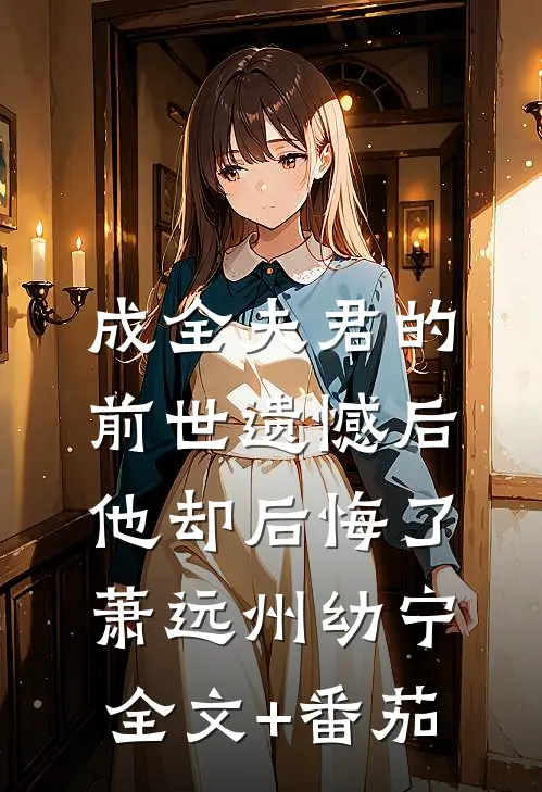 成全夫君的前世遗憾后，他却后悔了萧远州幼宁全文+番茄