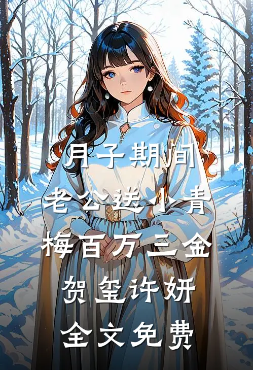 月子期间，老公送小青梅百万三金贺玺许妍全文免费