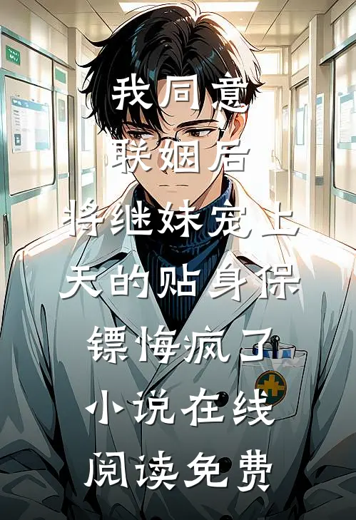 我同意联姻后，将继妹宠上天的贴身保镖悔疯了小说在线阅读免费