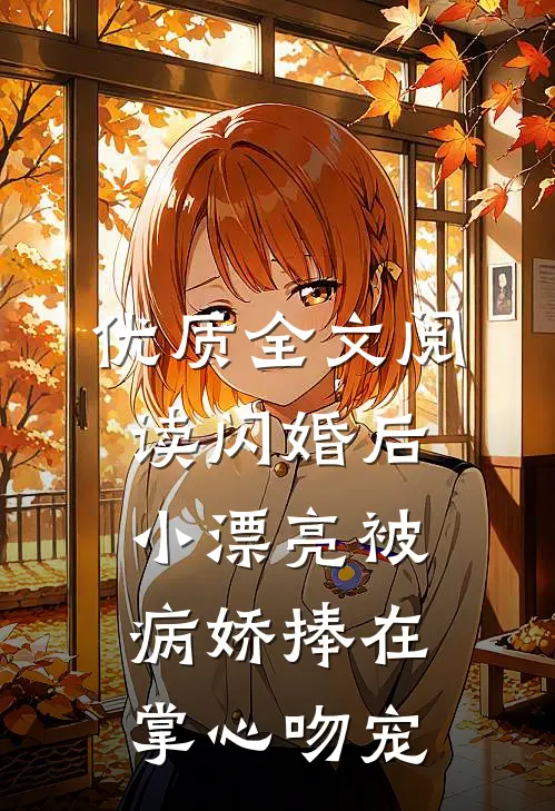 优质全文阅读闪婚后小漂亮被病娇捧在掌心吻宠