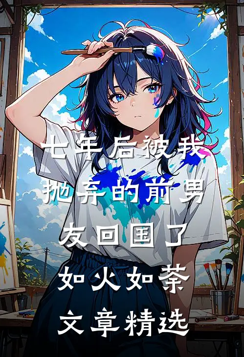 七年后被我抛弃的前男友回国了如火如荼文章精选